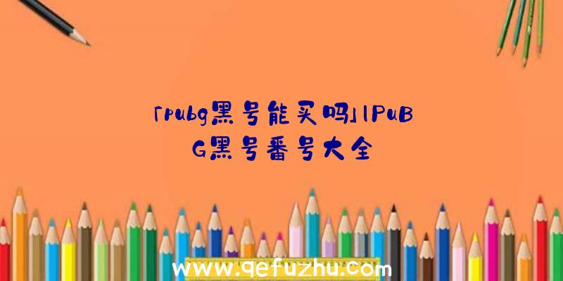 「pubg黑号能买吗」|PuBG黑号番号大全